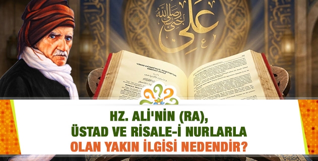 Hz. Ali'nin (ra), Üstad ve Risale-i Nurlarla olan yakın ilgisi nedendir?