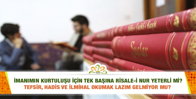 İman kurtarmak için Risale-i Nur yeterli mi? Tefsir, hadis ve ilmihal lazım değil mi? Dershanelerde neden tefsir, hadis ve ilmihâl okunmuyor, Üstad bu konuda ne önermiştir?