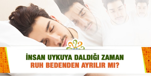 İnsan uykuya daldığı zaman ruh bedenden ayrılır mı?