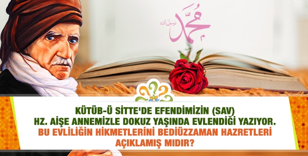 Kütüb-ü Sitte'de Efendimizin Hz. Aişe annemizle dokuz yaşında evlendiği yazıyor. Bu evliliğin hikmetlerini Bediüzzaman Hazretleri açıklamış mıdır?