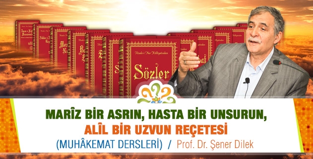 MARÎZ BİR ASRIN, HASTA BİR UNSURUN, ALÎL BİR UZVUN REÇETESİ (Muhâkemat Dersleri) / Prof. Dr. Şener Dilek 