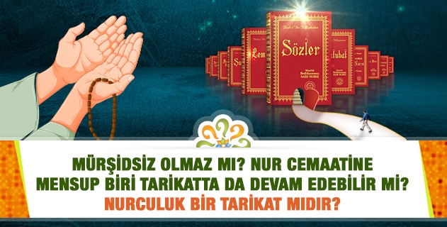 Mürşidsiz olmaz mı? Nur cemaatine mensup biri tarikatta da devam edebilir mi? Nurculuk bir tarikat mıdır?