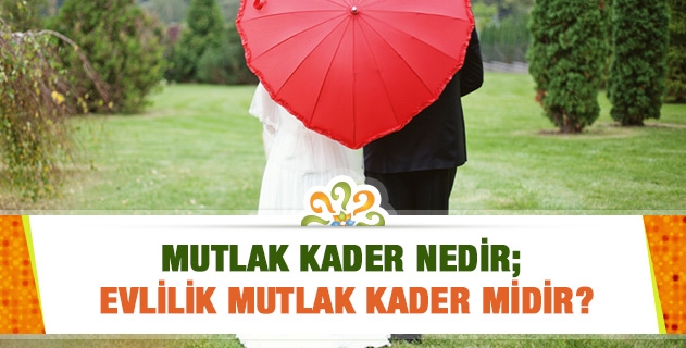 Mutlak kader nedir; evlilik mutlak kader midir?