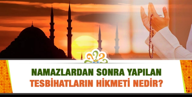 Namazlardan sonra yapılan tesbihatların hikmeti nedir?