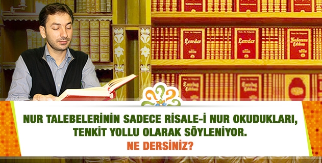 Nur talebelerinin sadece Risale-i Nur okudukları, tenkit yollu olarak söyleniyor. Başka eserler okumuyor musunuz?