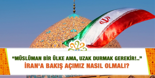 İran'a bakış açımız nasıl olmalı? 