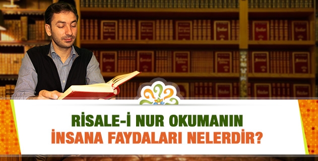 Risale-i Nur okumanın; dünyevî-uhrevî, maddî-manevî faydaları nelerdir?