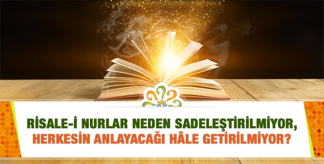 Risale-i Nurlar neden sadeleştirilmiyor, herkesin anlayacağı hâle getirilmiyor? Dili çok ağır!..