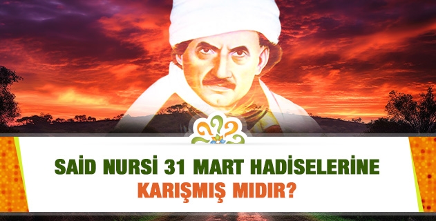 Said Nursi 31 Mart Hadiselerine Karışmış mıdır?
