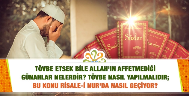Tövbe etsek bile Allah'ın affetmediği günahlar nelerdir? Tövbe nasıl yapılmalıdır; bu konu Risale-i Nur'da nasıl geçiyor? 
