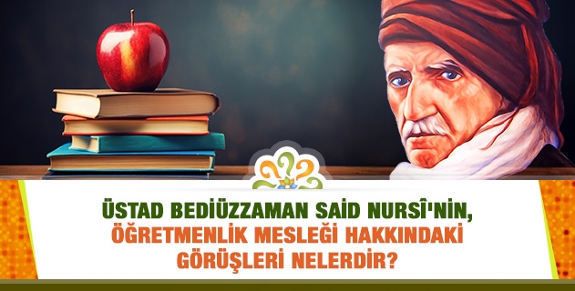 Üstad Bediüzzaman Said Nursî'nin, öğretmenlik mesleği hakkındaki görüşleri nelerdir?