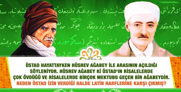 Üstadımızın, Hüsrev Ağabey ile arasının açıldığı söyleniyor. Risalelerde övülen, birçok mektubu geçen Hüsrev Ağabey; neden Üstad izin verdiği halde Latin harflerine karşı çıkmış?