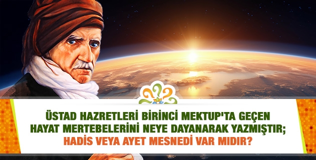 Üstad Hazretleri Birinci Mektup'ta geçen hayat mertebelerini neye dayanarak yazmıştır; hadis veya ayet mesnedi var mıdır?