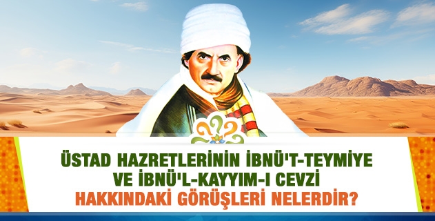 Üstad Hazretlerinin İbnü't-Teymiye ve İbnü'l-Kayyım-ı Cevzi hakkındaki görüşleri nelerdir?