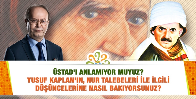 Yusuf Kaplan'ın, Nur talebeleri ile alakalı düşüncelerine nasıl bakıyorsunuz? Üstad'ı anlamamaları, kibirli olmaları gibi...