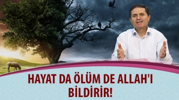 Hayat da ölüm de Allah'ı bildirir!