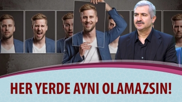 Her Yerde Aynı Olamazsın!