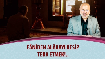 Fâniden alâkayı kesip terk etmek!..
