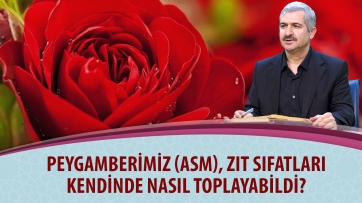 Peygamberimiz (asm), zıt sıfatları kendinde nasıl toplayabildi?