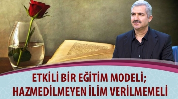 Etkili bir eğitim modeli; Hazmedilmeyen ilim verilmemeli!