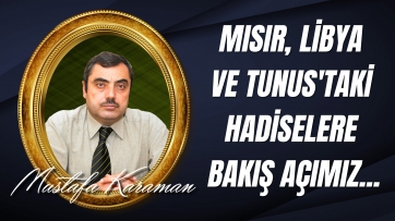 Mısır, Libya ve Tunus'taki Hadiselere Bakış Açımız...