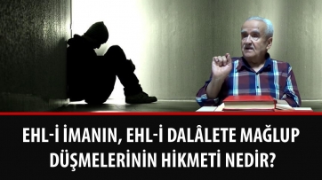 Ehl-i imanın, ehl-i dalâlete mağlup düşmelerinin hikmeti nedir? 