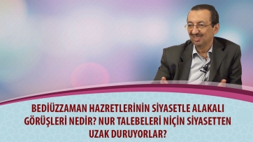 Bediüzzaman Hazretlerinin siyasetle alakalı görüşleri nedir? Nur talebeleri niçin siyasetten uzak duruyorlar?