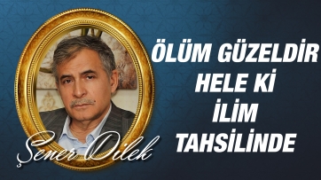 Ölüm Güzeldir, Hele ki İlim Tahsilinde...