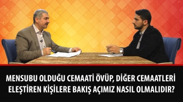 Mensubu olduğu cemaati övüp, diğer cemaatleri eleştiren kişilere bakış açımız nasıl olmalıdır?