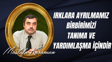 Irklara ayrılmamız; birbirimizi tanıma ve yardımlaşma içindir.