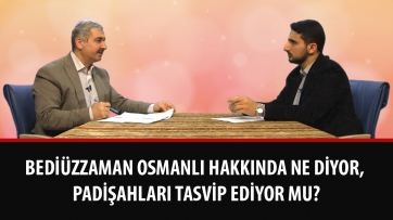 Bediüzzaman Osmanlı hakkında ne diyor, padişahları tasvip ediyor mu?