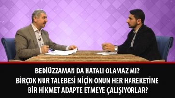 Bediüzzaman da hatalı olamaz mı? Birçok Nur talebesi niçin onun her hareketine bir hikmet adapte etmeye çalışıyorlar?