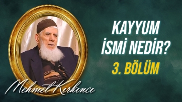 Kayyum ismi nedir, varlıktaki tecellisi nasıldır? - 3.Bölüm
