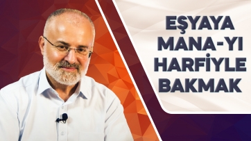 Eşyaya Mana-yı Harfîyle bakmak gerekir!