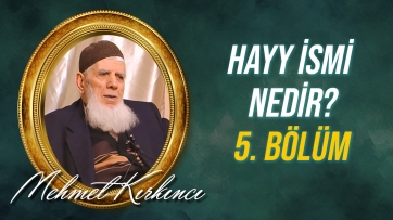 Hayy ismi nedir, varlıktaki tecellisi nasıldır? - 5.Bölüm
