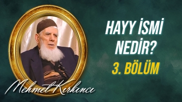 Hayy ismi nedir, varlıktaki tecellisi nasıldır? - 3.Bölüm