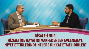 Risale-i Nur hizmetine hayatını vakfedenler evlenmeye niyet ettiklerinde nelere dikkat etmelidirler?