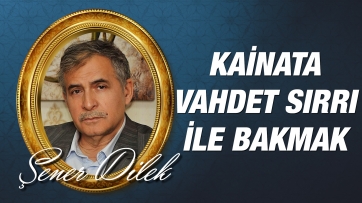 Kainata Vahdet Sırrı İle Bakmak 