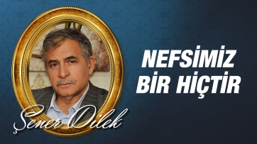 Nefsimiz bir hiçtir...