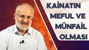 Kâinatın Mef'ul ve Münfail olması ne demektir?
