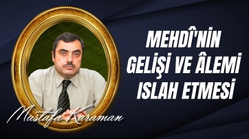 Mehdî'nin Gelişi ve Âlemi Islah Etmesi Nasıl Olacak?