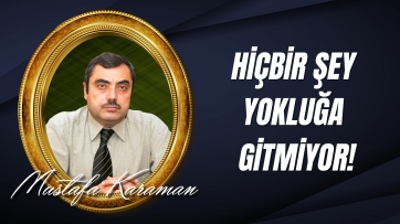 Hiçbir şey yokluğa gitmiyor!
