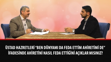 Üstad Hazretleri “Ben dünyamı da feda ettim ahiretimi de” ifadesinde ahiretini nasıl feda ettiğini açıklar mısınız? 