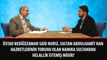 Üstad Bediüzzaman Said Nursi, Sultan Abdulhamit Han Hazretlerinin torunu olan Namıka Sultandan helallik istemiş midir?