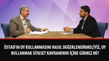 Üstad'ın oy kullanmasını nasıl değerlendirmeliyiz, oy kullanmak siyaset kavramının içine girmez mi?