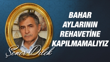 Bahar Aylarının Rehavetine Kapılmamalıyız!