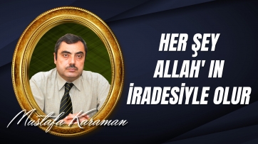 Her şey Allah' ın (c.c) iradesiyle olur