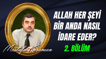 Bir Olan Allah, Her Şeyi Bir Anda Nasıl İdare Eder? - 2.Bölüm