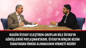 Bugün Üstad'ı eleştiren gruplar bile Üstad'ın görüşlerini paylaşmaktadır. Üstad'ın birçok kesim tarafından örnek alınmasının hikmeti nedir?