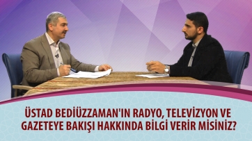 Üstad Bediüzzaman'ın radyo, televizyon ve gazeteye bakışı hakkında bilgi verir misiniz?